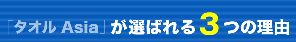 「タオル Asia」が選ばれる3つの理由